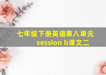 七年级下册英语第八单元session b课文二